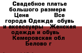 Свадебное платье большого размера › Цена ­ 17 000 - Все города Одежда, обувь и аксессуары » Женская одежда и обувь   . Кемеровская обл.,Белово г.